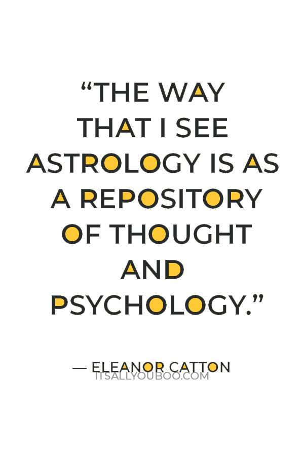 “The way that I see astrology is as a repository of thought and psychology. A system we've created as a culture as way to make things mean things.” — Eleanor Catton