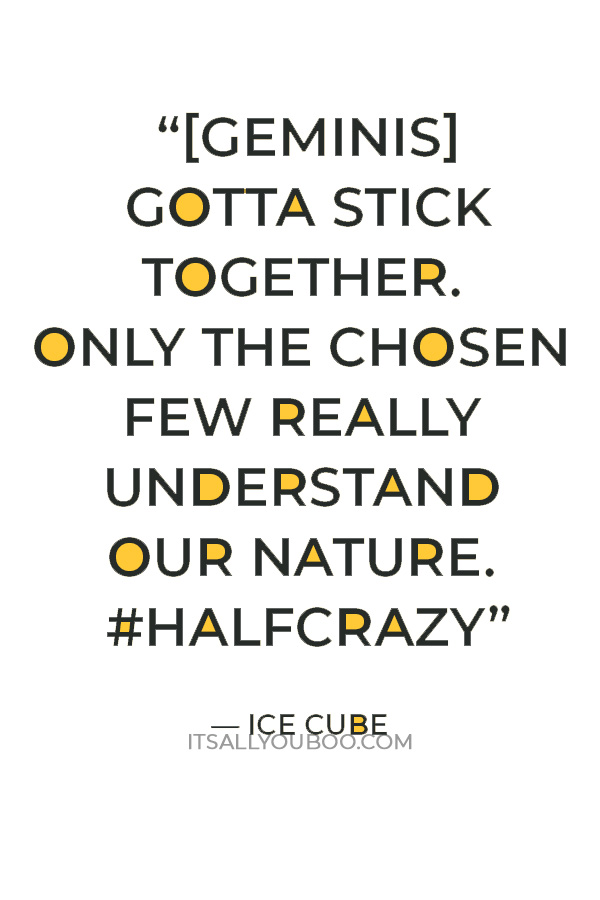 “[Geminis] gotta stick together. Only the chosen few really understand our nature. #HalfCrazy” — Ice Cube