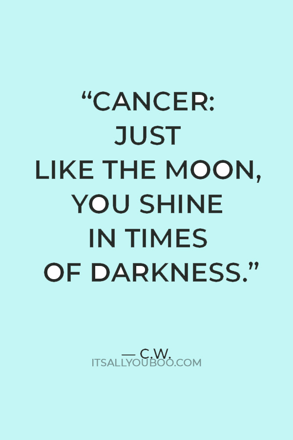 “Cancer: Just like the moon, you shine in times of darkness.” — C.W.