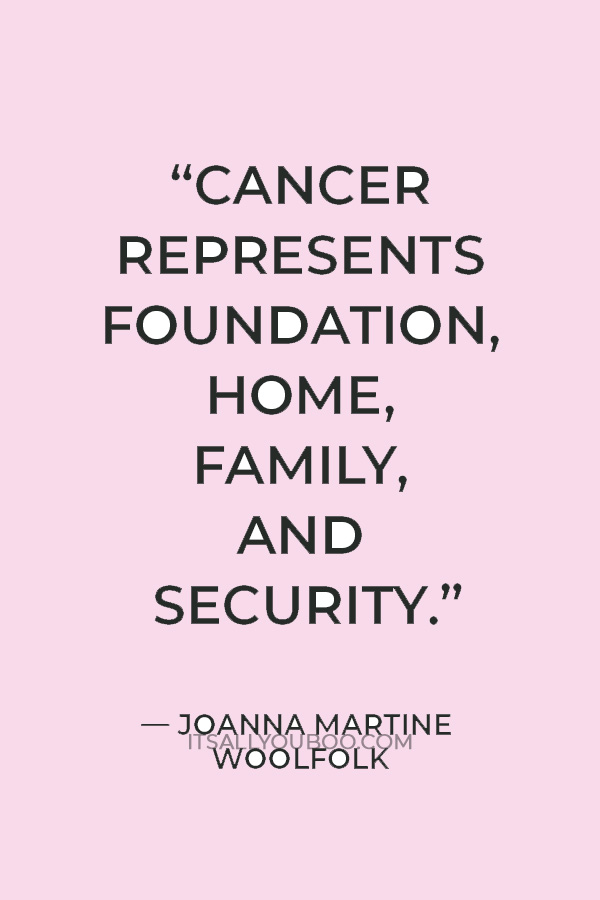 “Cancer represents foundation, home, family, and security.” — Joanna Martine Woolfolk