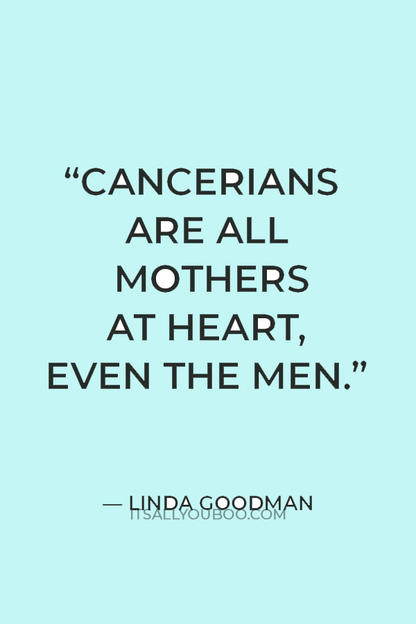 “Cancerians are all mothers at heart, even the men.” — Linda Goodman