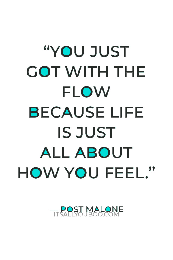 “You just got with the flow because life is just all about how you feel.” — Post Malone