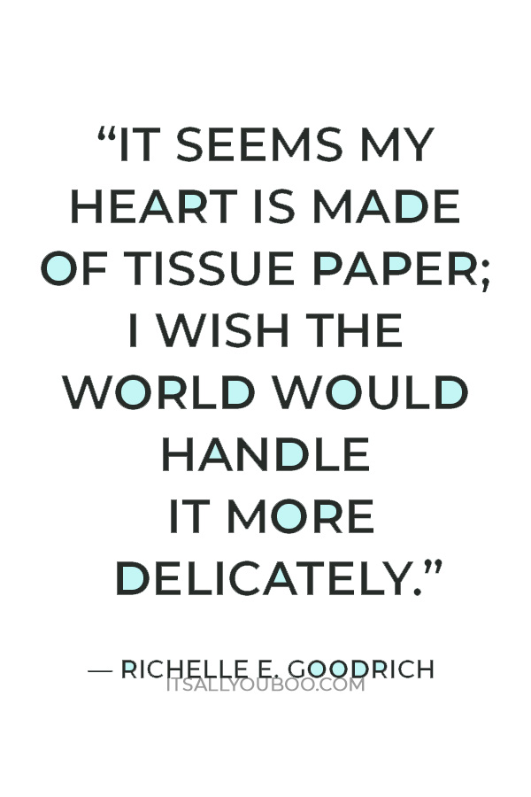 “It seems my heart is made of tissue paper; I wish the world would handle it more delicately.” ― Richelle E. Goodrich