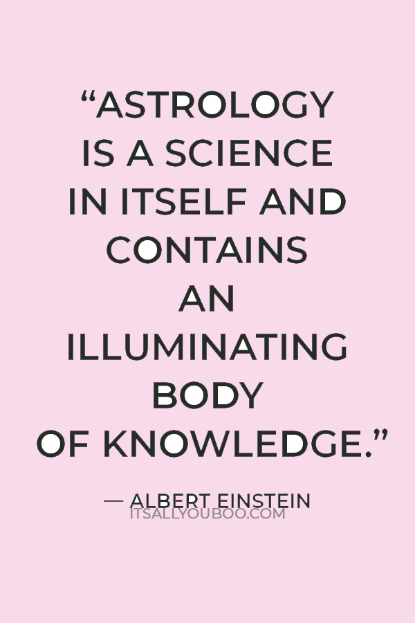 “Astrology is a science in itself and contains an illuminating body of knowledge. It taught me many things and I am greatly indebted to it.” — Albert Einstein
