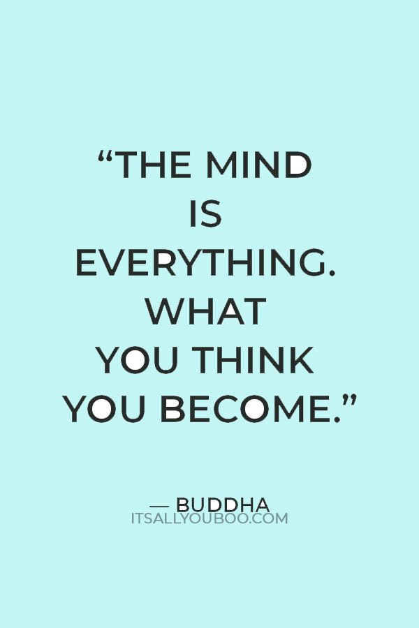 “The mind is everything. What you think you become.” — Buddha