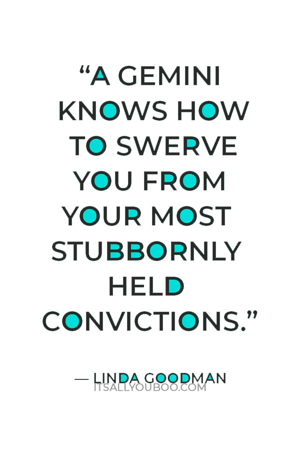 “A Gemini knows how to swerve you from your most stubbornly held convictions.” — Linda Goodman