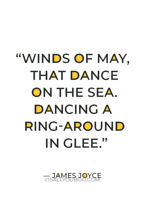 “Winds of May, that dance on the sea. Dancing a ring-around in glee.” — James Joyce