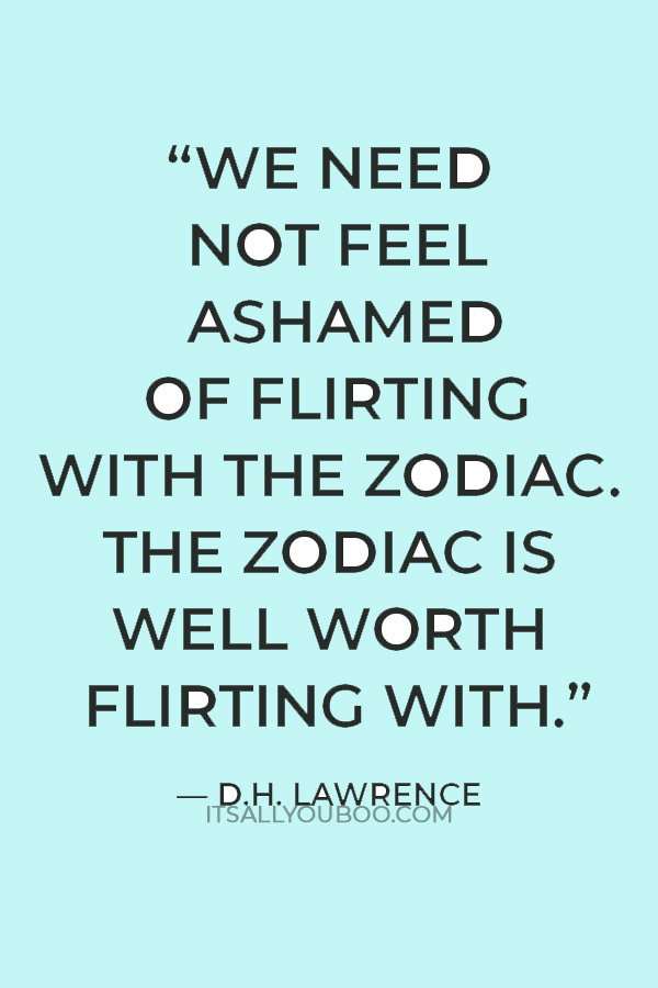 “We need not feel ashamed of flirting with the zodiac. The zodiac is well worth flirting with.”