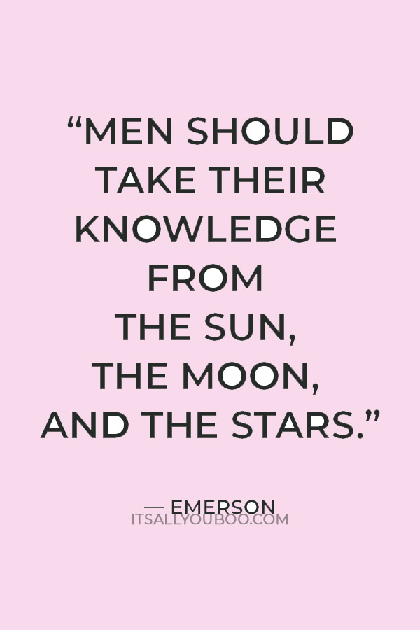 “Men should take their knowledge from the Sun, the Moon, and the Stars.” — Emerson