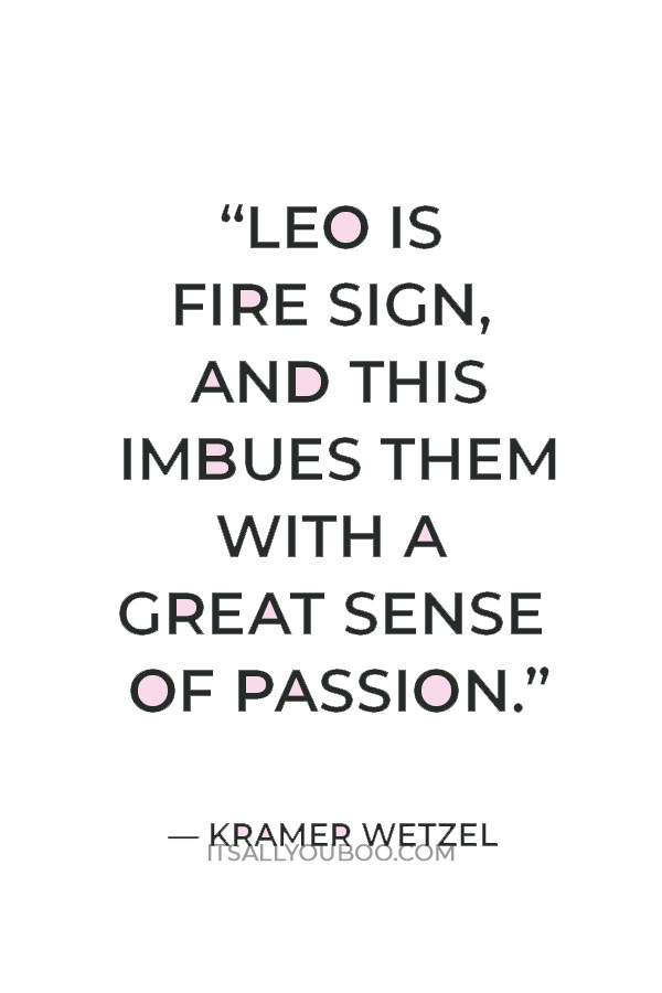 “Leo is fire sign, and this imbues them with a great sense of passion.” — Kramer Wetzel
