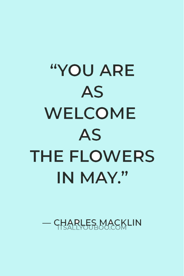 “You are as welcome as the flowers in May.” — Charles Macklin