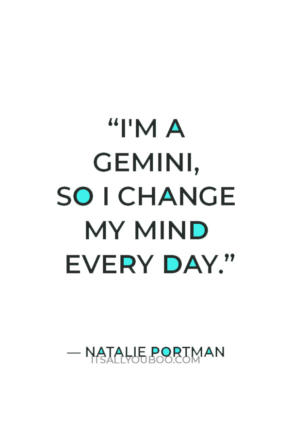 “I'm a Gemini, so I change my mind every day.” — Natalie Portman