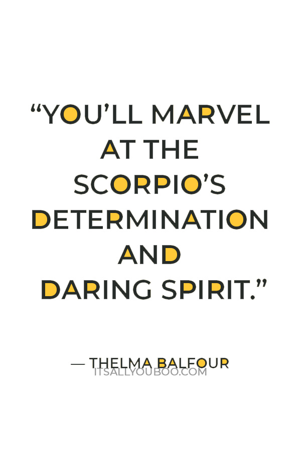 “You’ll marvel at the Scorpio’s determination and daring spirit.” — Thelma Balfour