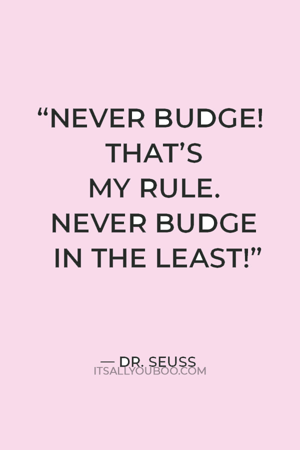 “Never budge! That’s my rule. Never budge in the least! Not an inch to the west!" Dr Seuss