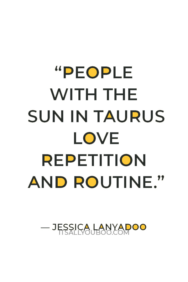 “People with the Sun in Taurus love repetition and routine; if they're having a grand time with you, they're going to want to do it again and again.” — Jessica Lanyadoo