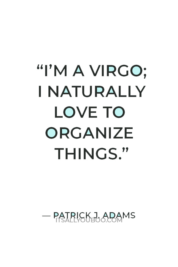 “I’m a Virgo; I naturally love to organize things.” — Patrick J. Adams