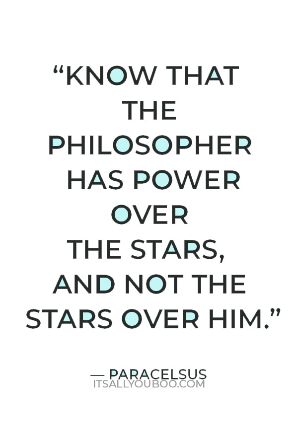 “Know that the philosopher has power over the stars, and not the stars over him.” — Paracelsus