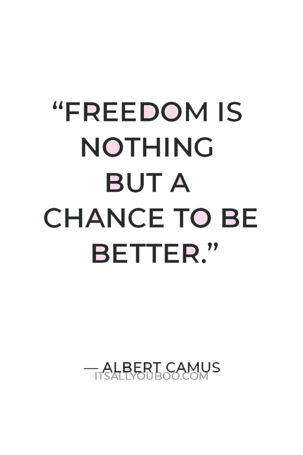 “Freedom is nothing but a chance to be better.” — Albert Camus