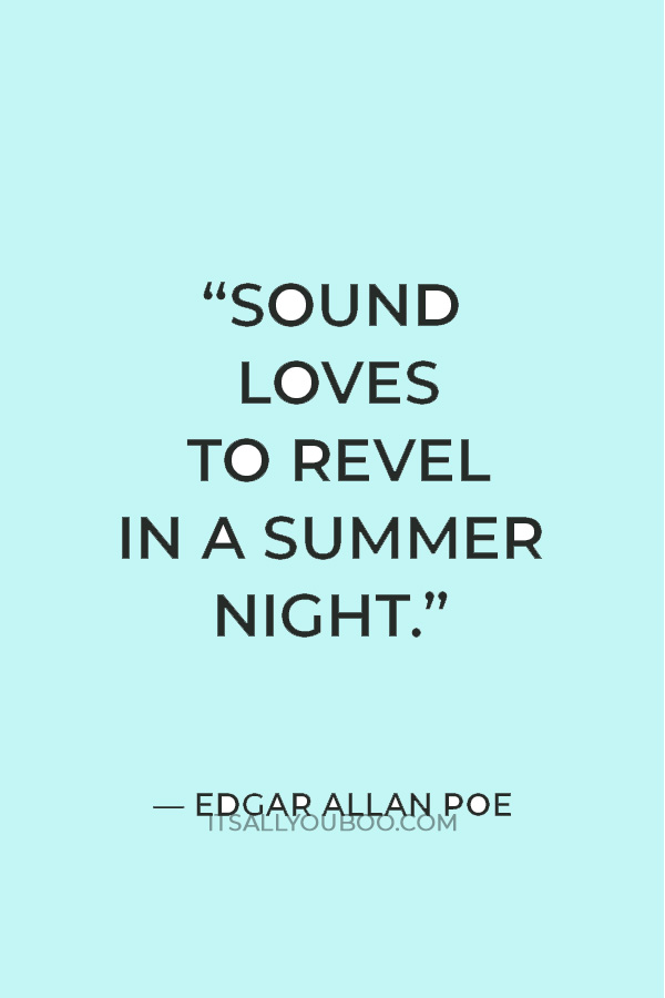 “Sound loves to revel in a summer night.” — Edgar Allan Poe