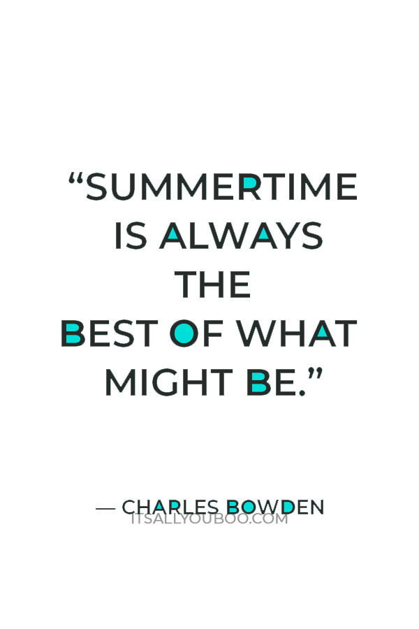 “Summertime is always the best of what might be.” — Charles Bowden