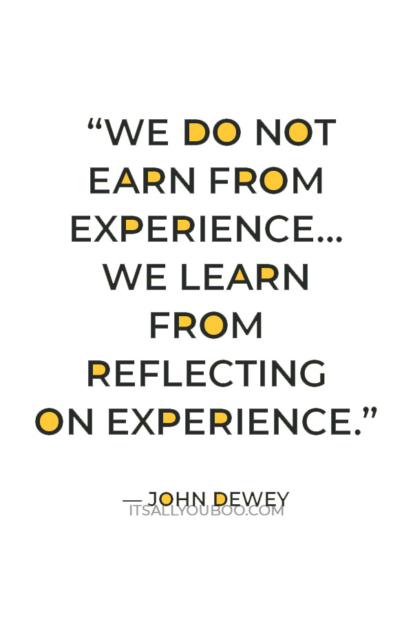 “We do not learn from experience… we learn from reflecting on experience.” — John Dewey