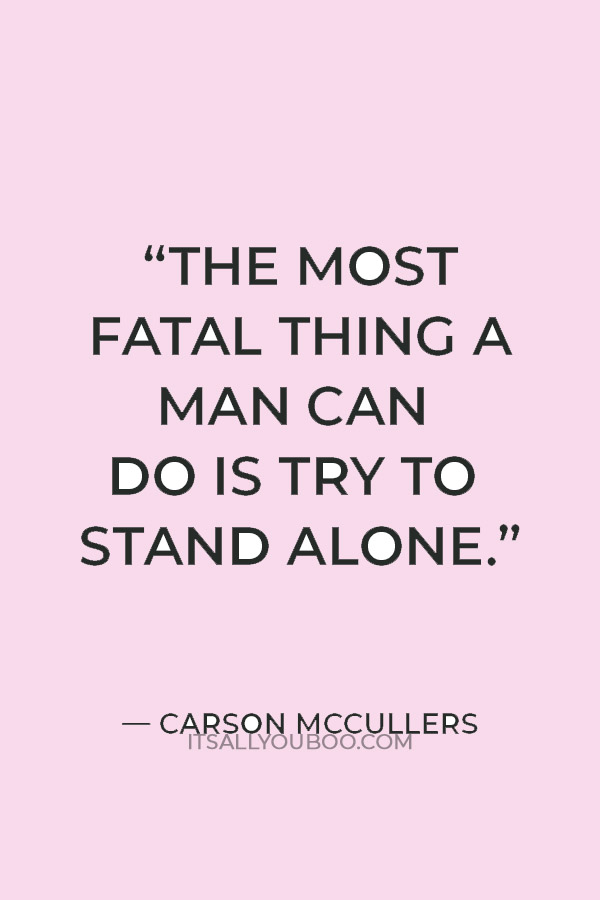 “The most fatal thing a man can do is try to stand alone.” — Carson McCullers