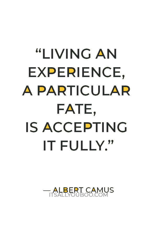 “Living an experience, a particular fate, is accepting it fully.” — Albert Camus
