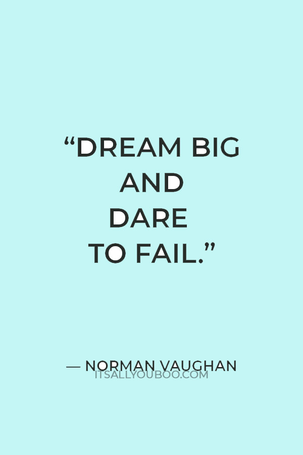 “Dream big and dare to fail.” — Norman Vaughan