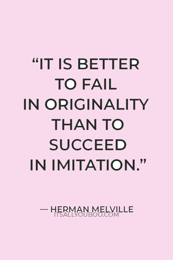 “It is better to fail in originality than to succeed in imitation.” — Herman Melville