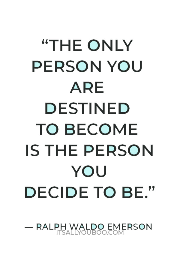 “The only person you are destined to become is the person you decide to be.” — Ralph Waldo Emerson