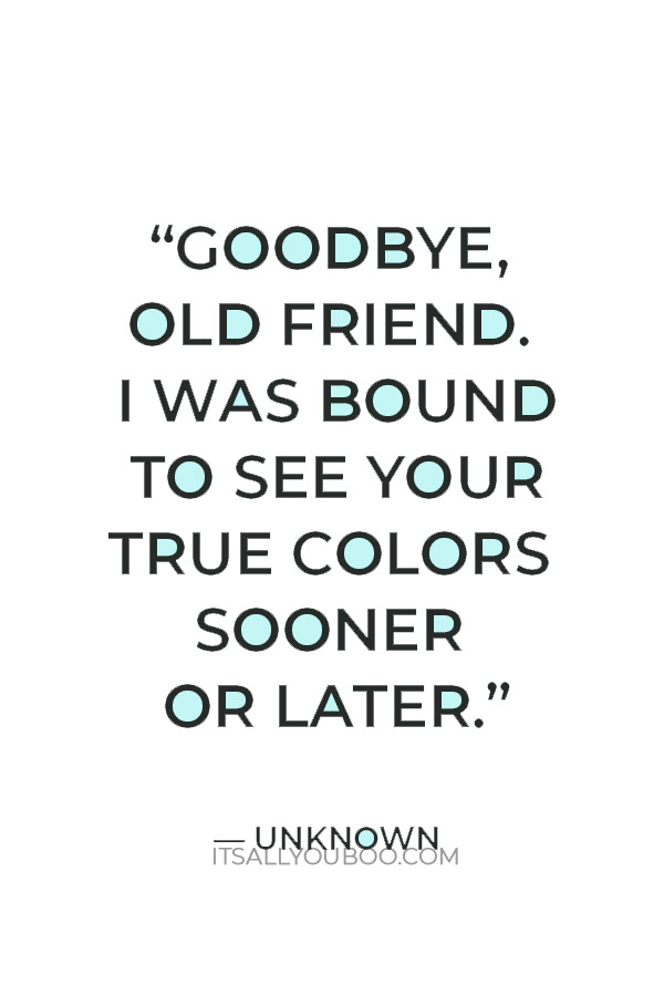 “Goodbye, old friend. I was bound to see your true colors sooner or later.” — Unknown