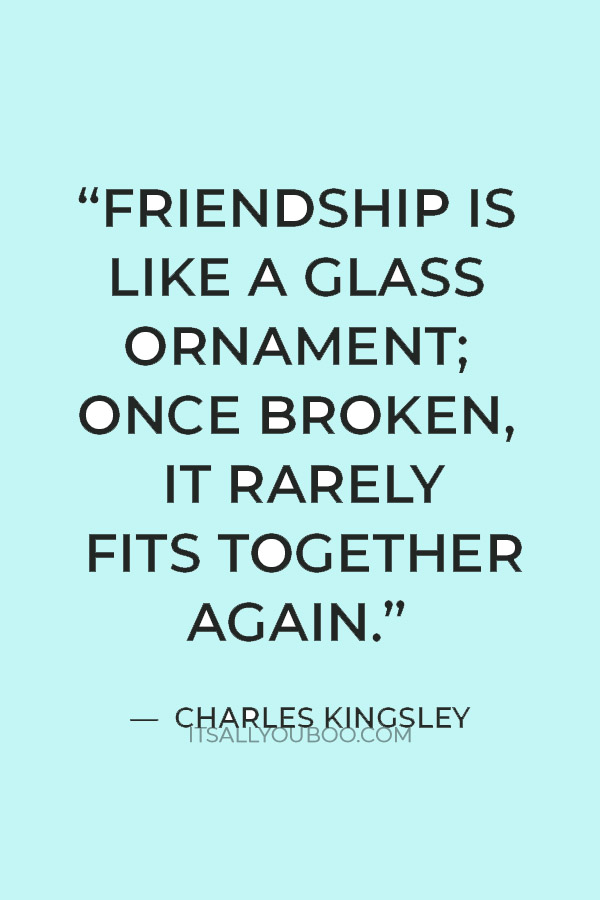 “Friendship is like a glass ornament; once broken, it rarely fits together again.” — Charles Kingsley