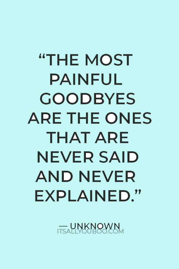 "The most painful goodbyes are the ones that are never said and never explained." — Unknown