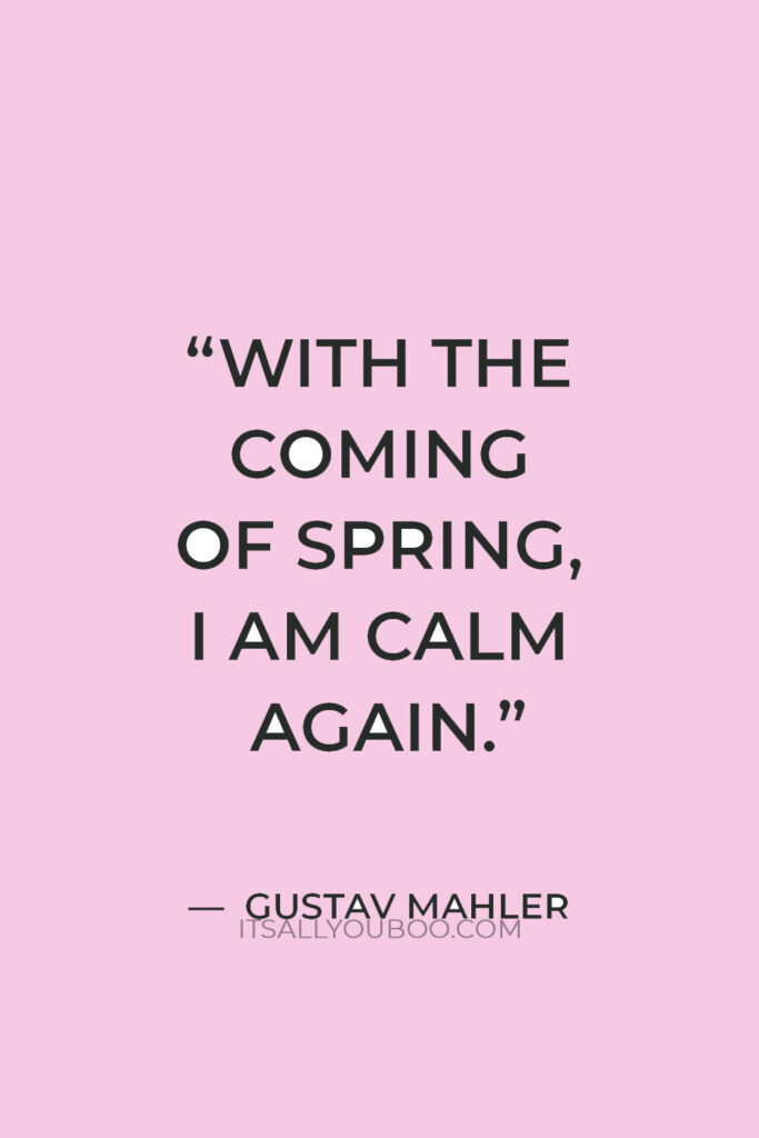 “With the coming of spring, I am calm again.” — Gustav Mahler