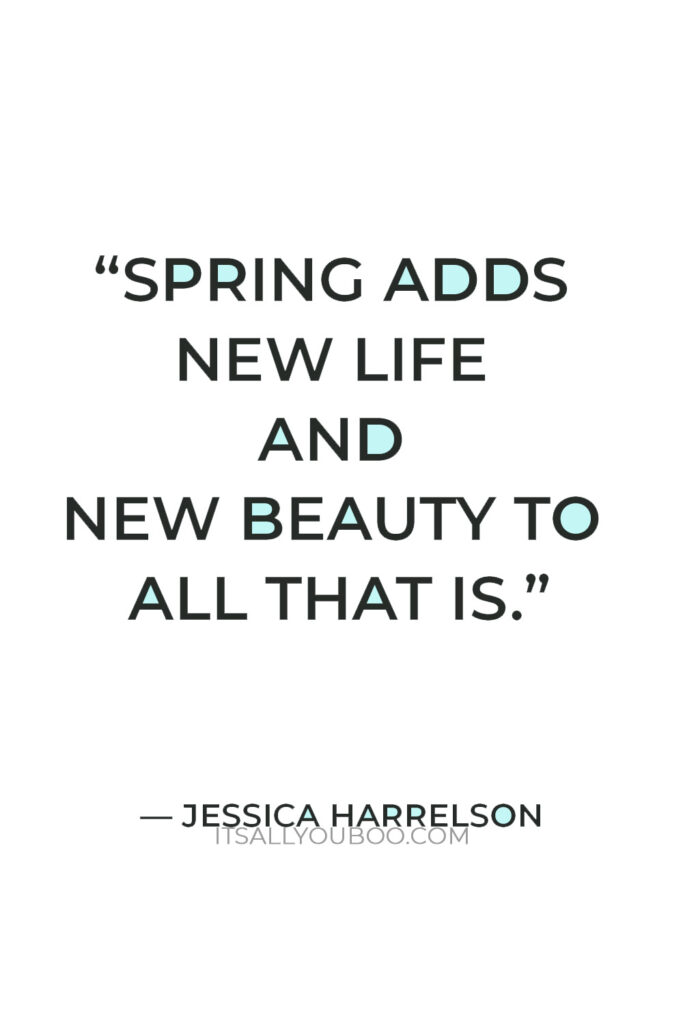 “Spring adds new life and new beauty to all that is.” — Jessica Harrelson