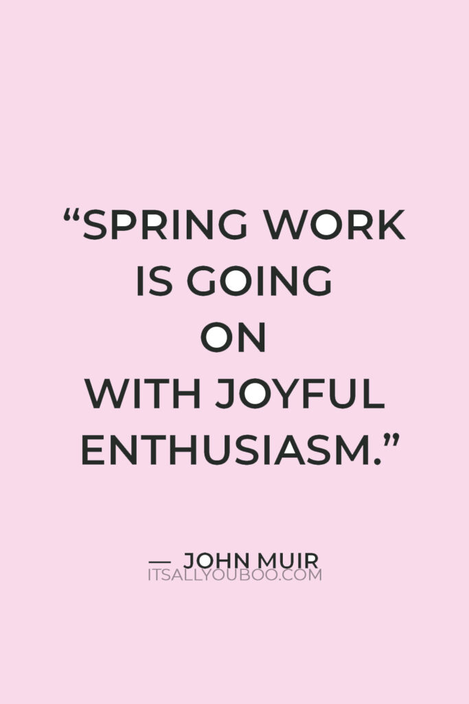 “Spring work is going on with joyful enthusiasm.” ― John Muir