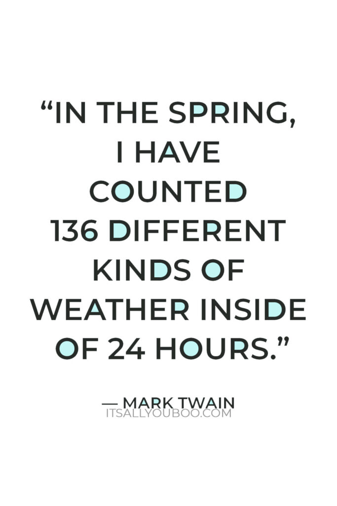 “In the Spring, I have counted 136 different kinds of weather inside of 24 hours.” — Mark Twain