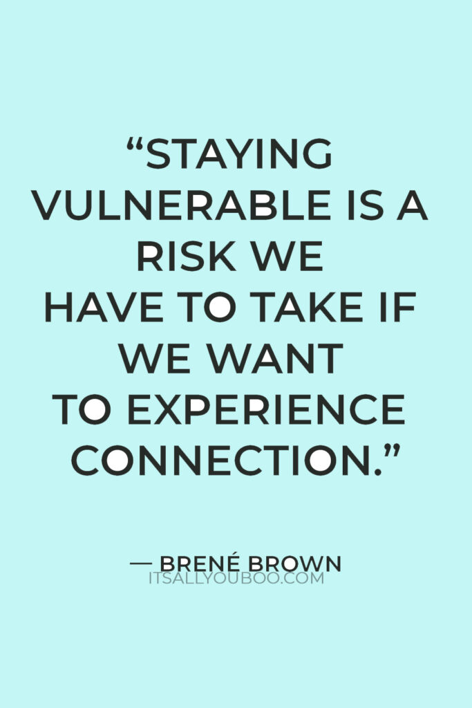"Staying vulnerable is a risk we have to take if we want to experience connection." — Brené Brown