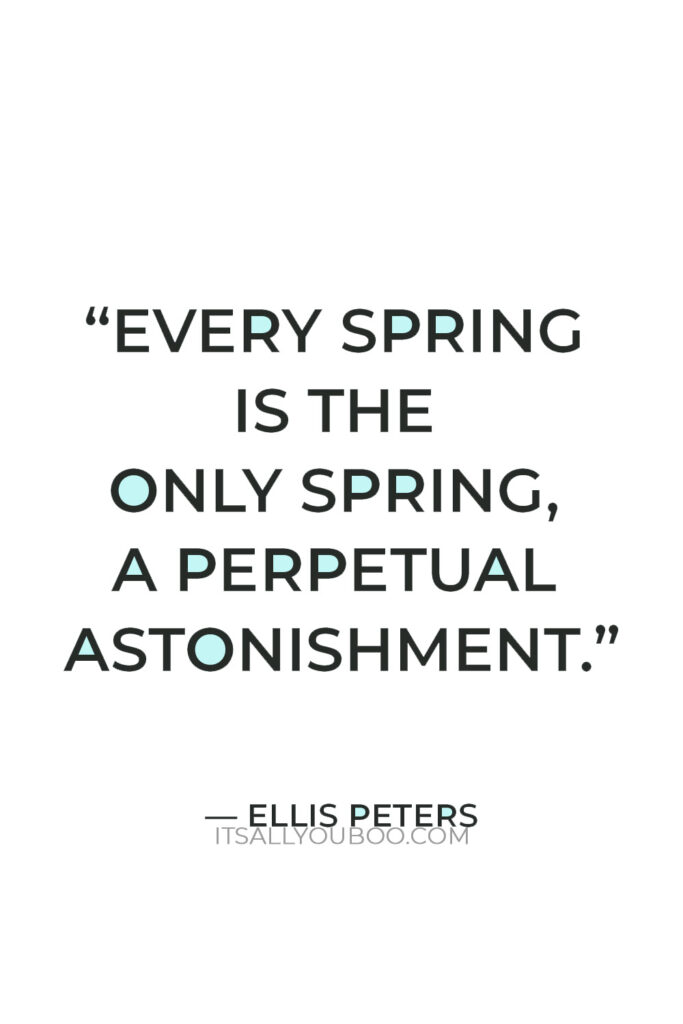 “Every spring is the only spring, a perpetual astonishment” — Ellis Peters