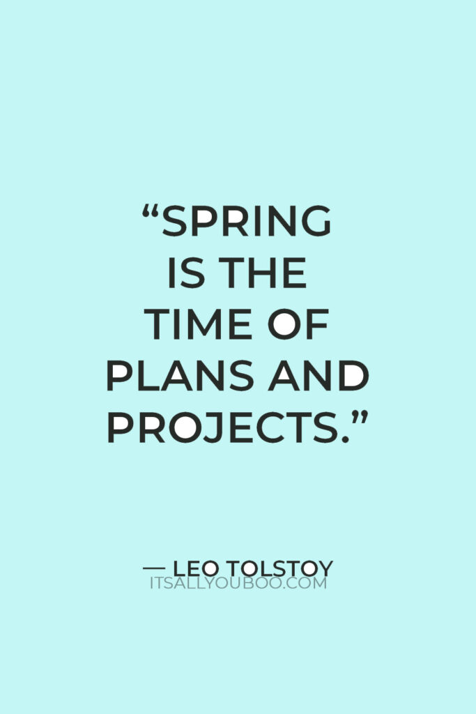 “Spring is the time of plans and projects” — Leo Tolstoy