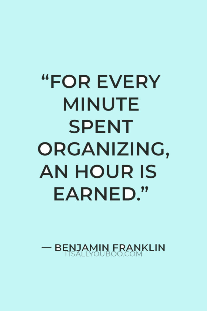 “For every minute spent organizing, an hour is earned.” — Benjamin Franklin