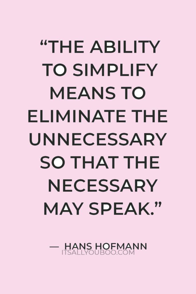 “The ability to simplify means to eliminate the unnecessary so that the necessary may speak” — Hans Hofmann