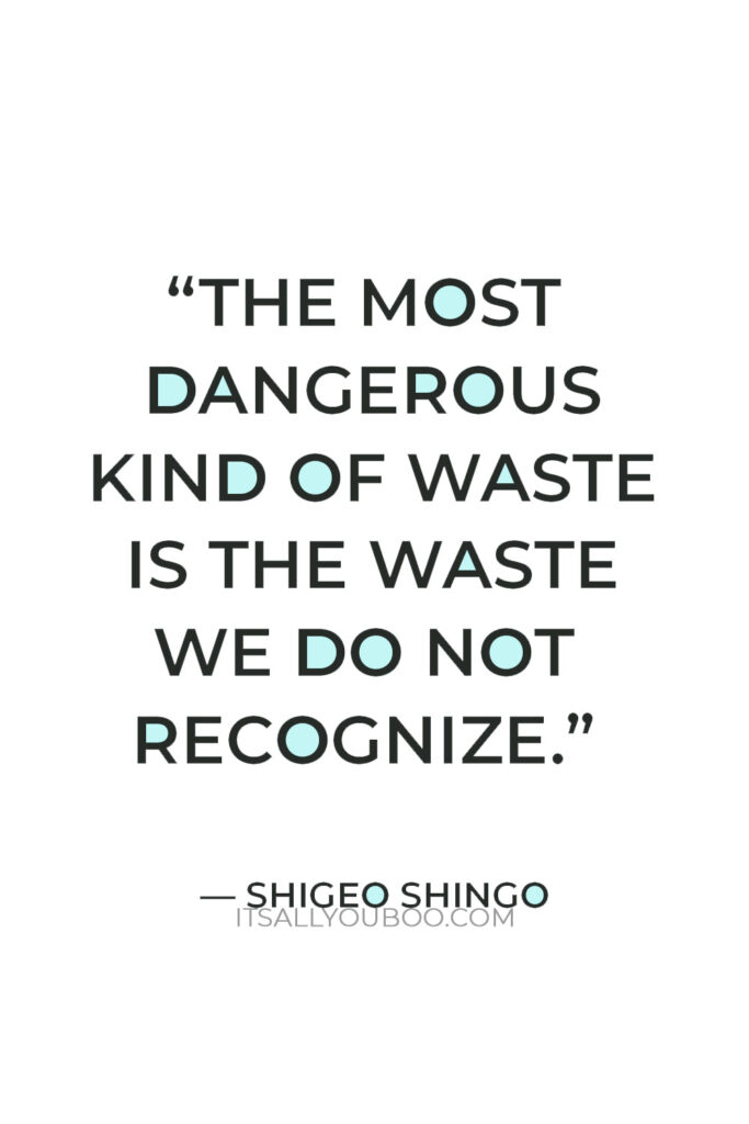 “The most dangerous kind of waste is the waste we do not recognize.” — Shigeo Shingo