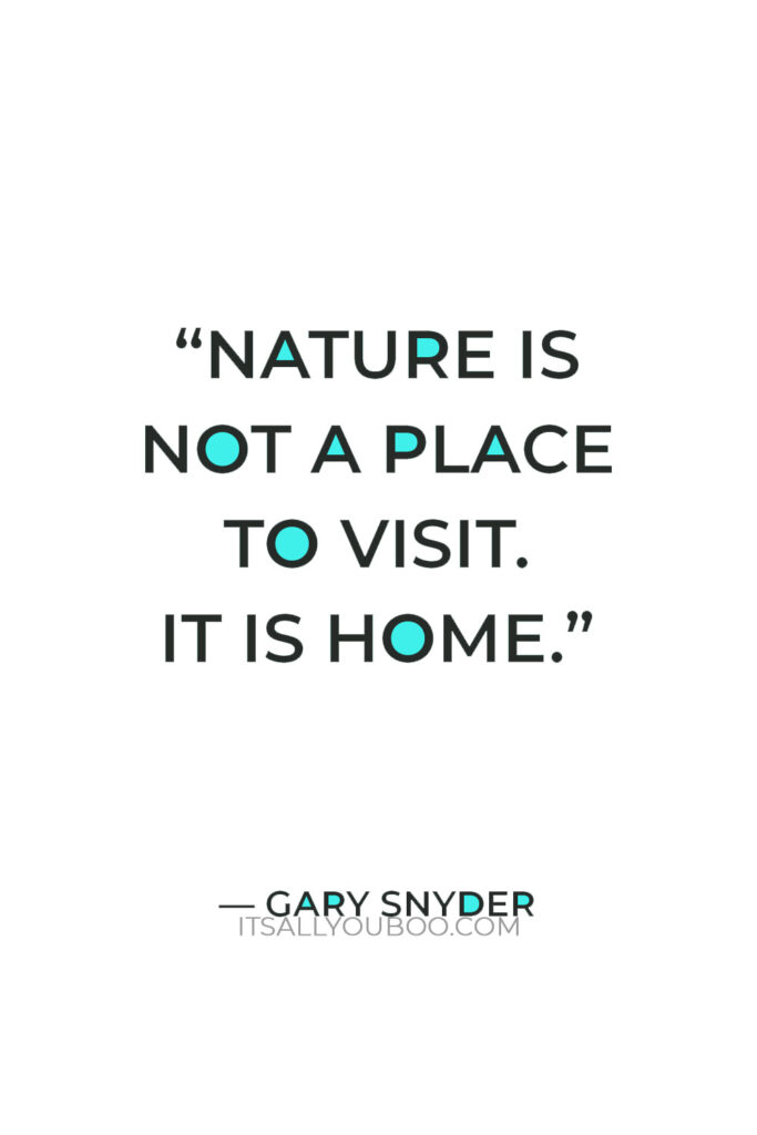 "Nature is not a place to visit. It is home." — Gary Snyder