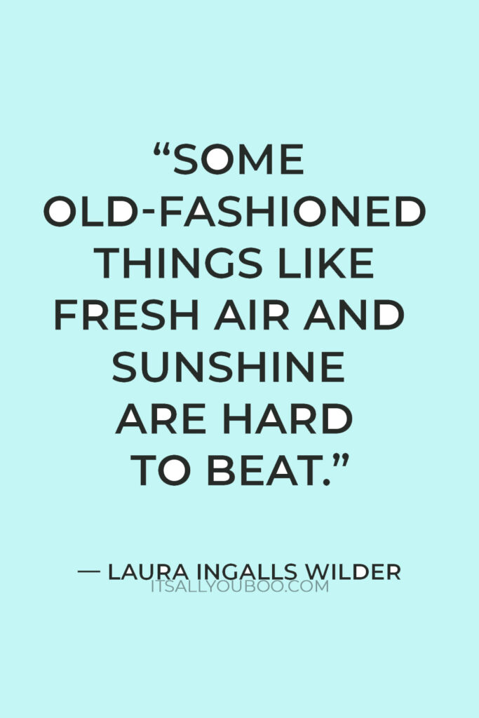"Some old-fashioned things like fresh air and sunshine are hard to beat" — Laura Ingalls Wilder.