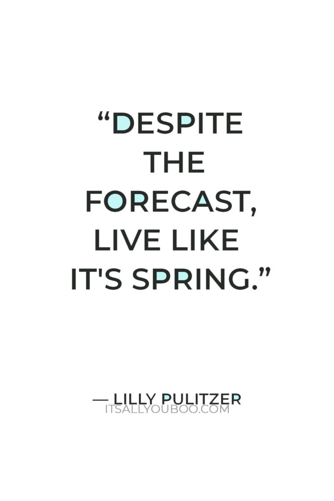 "Despite the forecast, live like it's spring." — Lilly Pulitzer