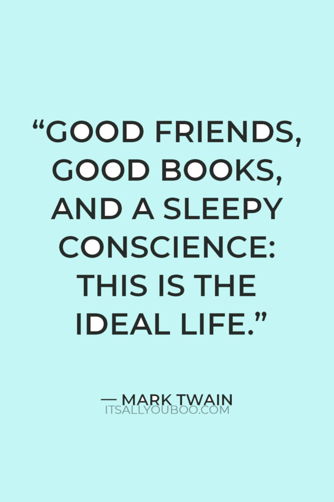 "Good friends, good books, and a sleepy conscience: this is the ideal life." — Mark Twain