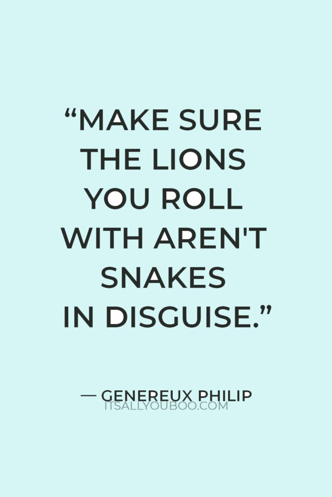 “Make sure the lions you roll with aren't snakes in disguise” — Genereux Philip
