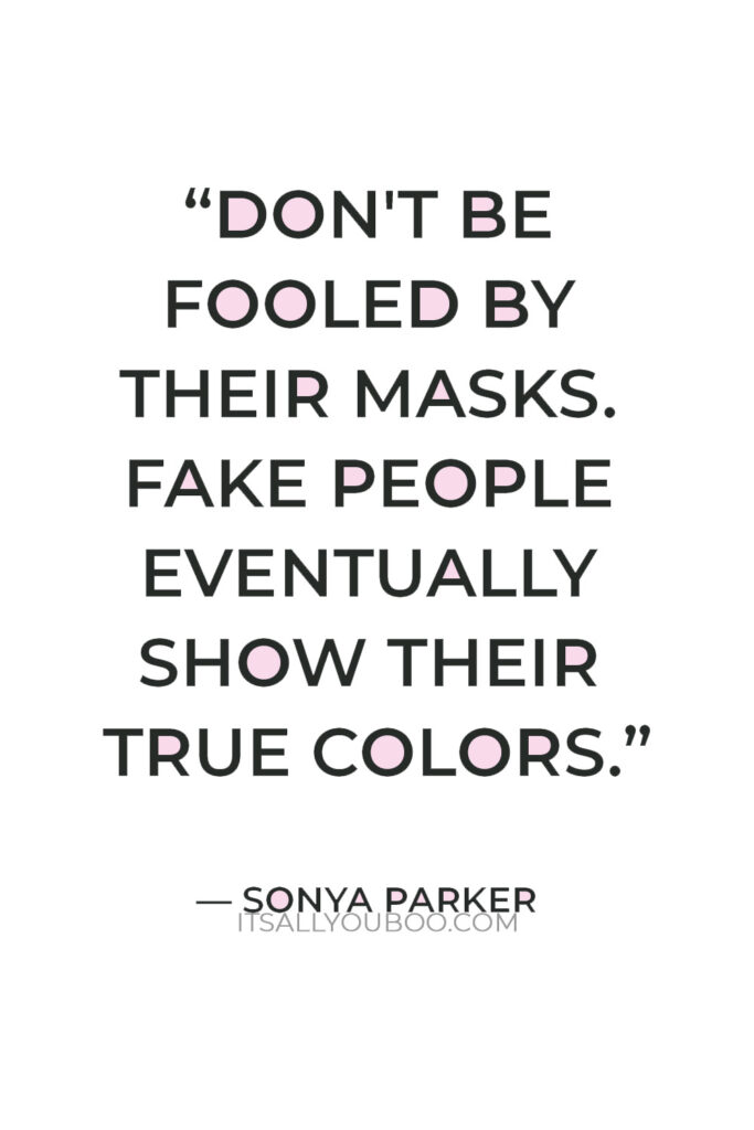 “Don't be fooled by their masks. Fake people eventually show their true colors. Just wait until their mask needs cleaning” — Sonya Parker