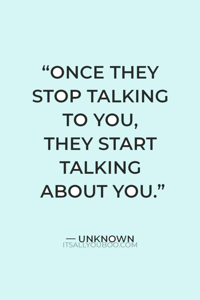 "Once they stop talking to you, they start talking about you." — Unknown